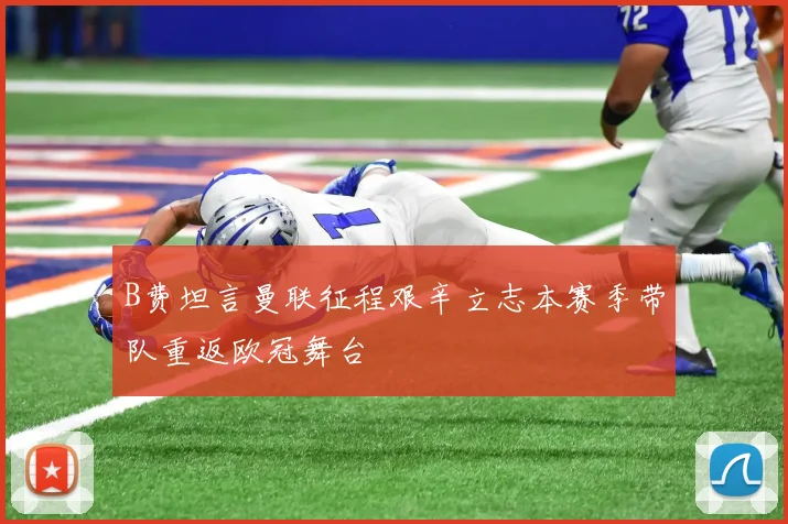B费坦言曼联征程艰辛立志本赛季带队重返欧冠舞台