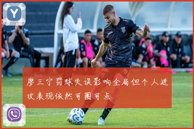 廖三宁罚球失误影响全局但个人进攻表现依然可圈可点