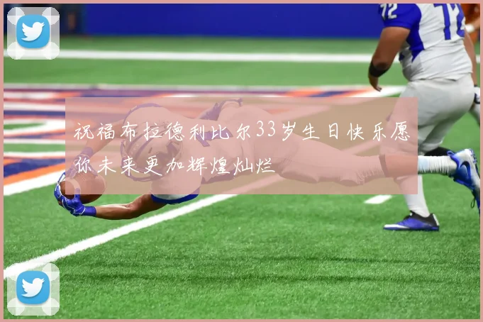 祝福布拉德利比尔33岁生日快乐愿你未来更加辉煌灿烂