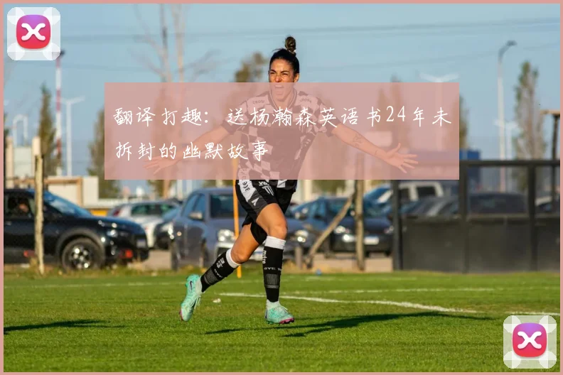 翻译打趣：送杨瀚森英语书24年未拆封的幽默故事