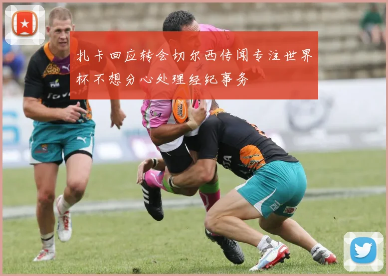 扎卡回应转会切尔西传闻专注世界杯不想分心处理经纪事务