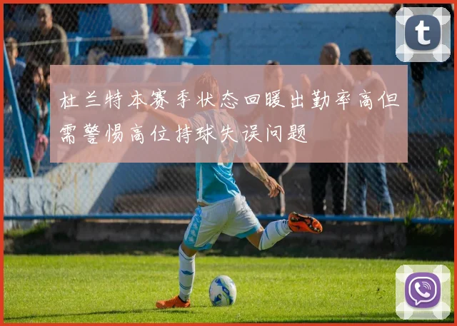 杜兰特本赛季状态回暖出勤率高但需警惕高位持球失误问题