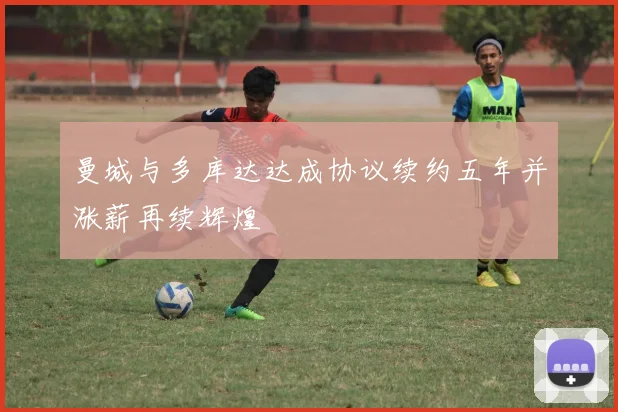 曼城与多库达达成协议续约五年并涨薪再续辉煌