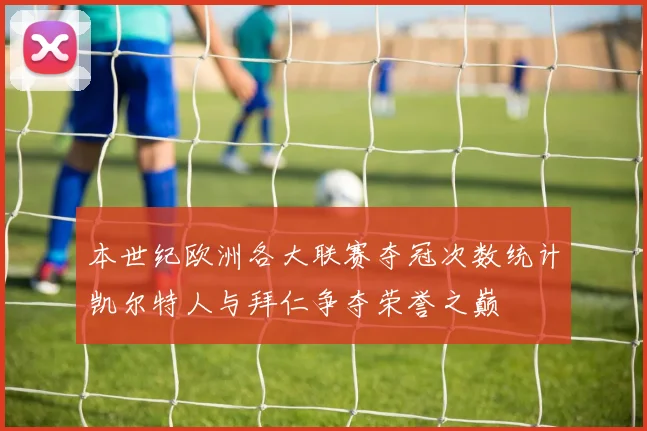 本世纪欧洲各大联赛夺冠次数统计凯尔特人与拜仁争夺荣誉之巅