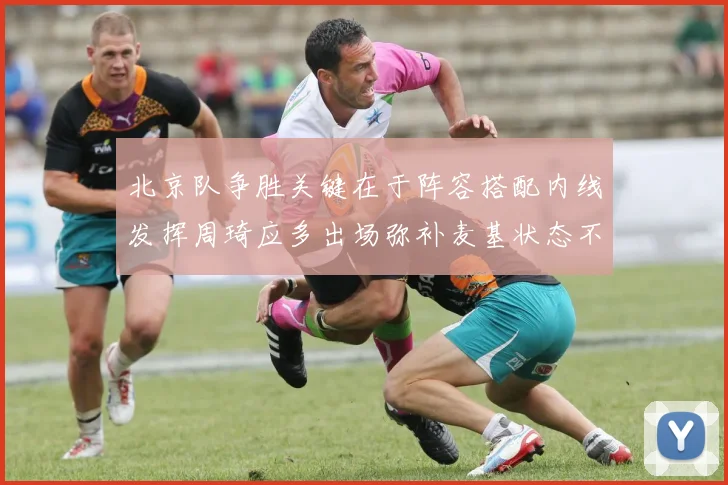 北京队争胜关键在于阵容搭配内线发挥周琦应多出场弥补麦基状态不足