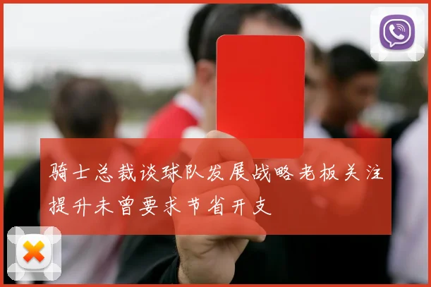 骑士总裁谈球队发展战略老板关注提升未曾要求节省开支