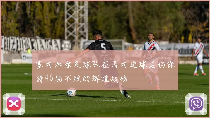 塞内加尔足球队在马内进球后仍保持46场不败的辉煌战绩