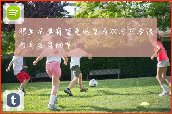 穆里尼奥有望重返皇马双方正洽谈两年合同细节