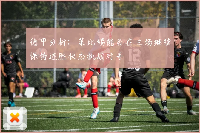 德甲分析：莱比锡能否在主场继续保持连胜状态挑战对手